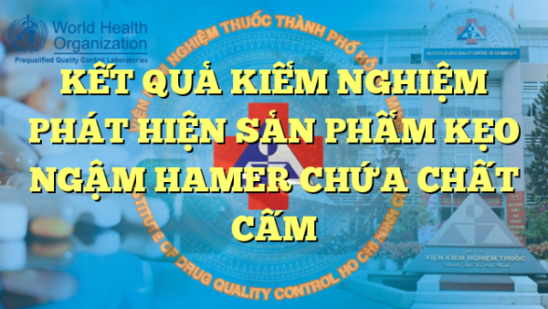 KẾT QUẢ KIỂM NGHIỆM PHÁT HIỆN SẢN PHẨM KẸO NGẬM HAMER CHỨA CHẤT CẤM