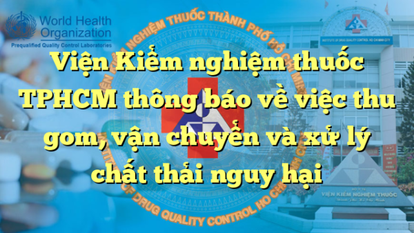 Viện Kiểm nghiệm thuốc TPHCM thông báo về việc thu gom, vận chuyển và xử lý chất thải nguy hại