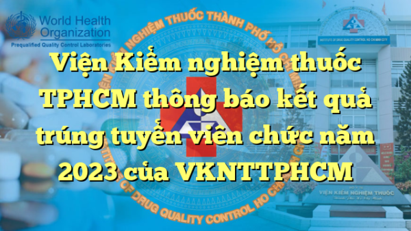 Viện Kiểm nghiệm thuốc TPHCM thông báo kết quả trúng tuyển viên chức năm 2023 của VKNTTPHCM
