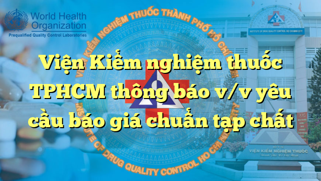 Viện Kiểm nghiệm thuốc TPHCM thông báo v/v yêu cầu báo giá chuẩn tạp chất