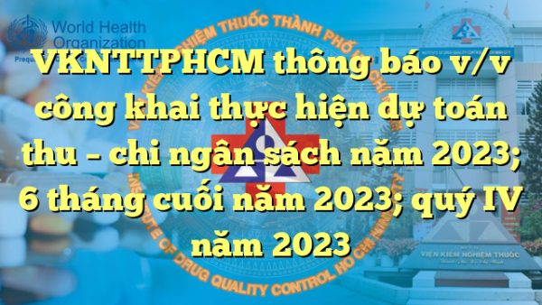 VKNTTPHCM thông báo v/v công khai thực hiện dự toán thu – chi ngân sách năm 2023; 6 tháng cuối năm 2023; quý IV năm 2023