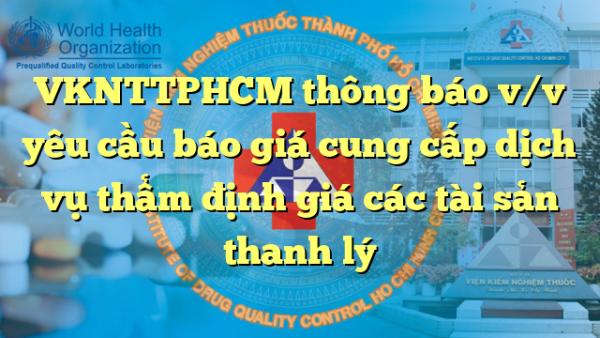 VKNTTPHCM thông báo v/v yêu cầu báo giá cung cấp dịch vụ thẩm định giá các tài sản thanh lý