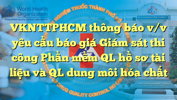 VKNTTPHCM thông báo v/v yêu cầu báo giá Giám sát thi công Phần mềm QL hồ sơ tài liệu và QL dung môi hóa chất