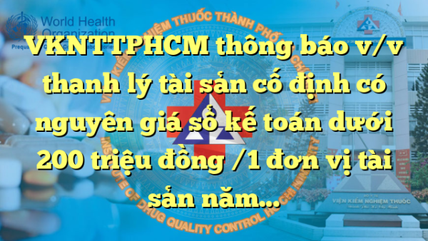 VKNTTPHCM thông báo v/v thanh lý tài sản cố định có nguyên giá sổ kế toán dưới 200 triệu đồng /1 đơn vị tài sản năm 2022