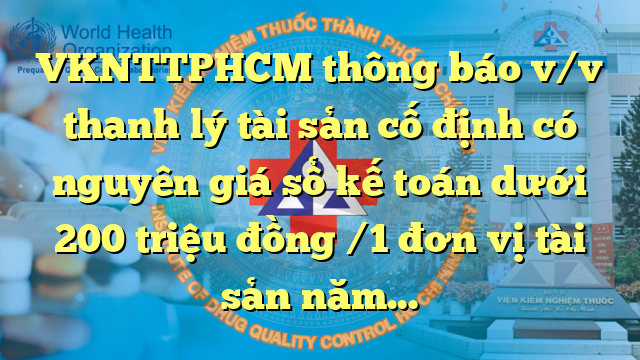 VKNTTPHCM thông báo v/v thanh lý tài sản cố định có nguyên giá sổ kế toán dưới 200 triệu đồng /1 đơn vị tài sản năm 2022