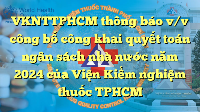 VKNTTPHCM thông báo v/v công bố công khai quyết toán ngân sách nhà nước năm 2024 của Viện Kiểm nghiệm thuốc TPHCM