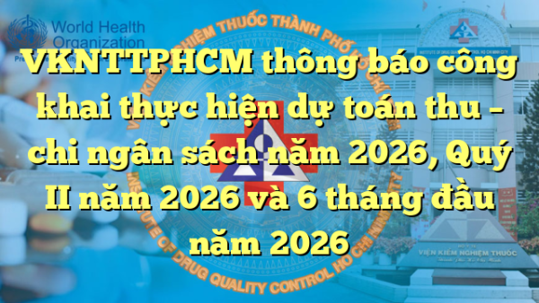VKNTTPHCM thông báo công khai thực hiện dự toán thu – chi ngân sách năm 2026, Quý II năm 2026 và 6 tháng đầu năm 2026