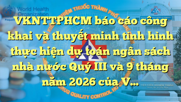 VKNTTPHCM báo cáo công khai và thuyết minh tình hình thực hiện dự toán ngân sách nhà nước Quý III và 9 tháng năm 2026 của VKNTTPHCM